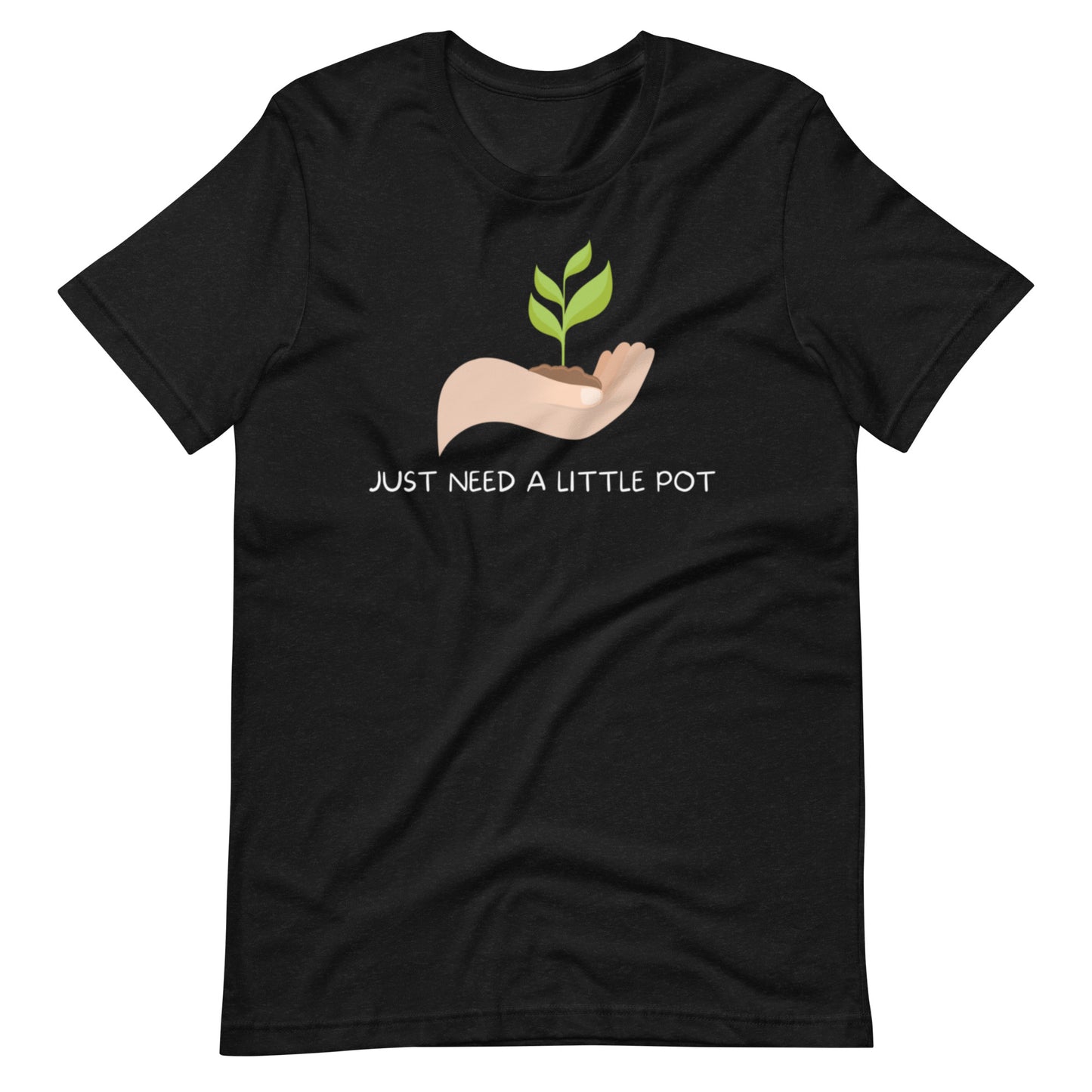 Just Need A Little Pot Unisex t-shirt